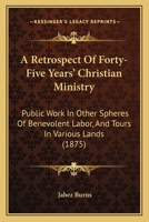 A Retrospect of Forty-Five Years' Christian Ministry: Public Work in Other Spheres of Benevolent Labour, and Tours in Various Lands, with Prayers on Theological and Other Subjects in Prose and Verse 1142573818 Book Cover