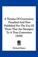 A Treatise Of Conversion: Preached And Now Published For The Use Of Those That Are Strangers To A True Conversion 1104855887 Book Cover