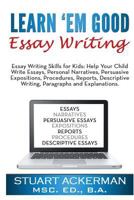 Learn'em Good Essay Writing: Essay Writing Skills for Kids: Help Your Child Write Essays, Personal Narratives, Persuasive Expositions, Procedures, Reports, Descriptive Writing, Paragraphs, and Explana 1452863806 Book Cover