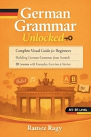 German Grammar Unlocked: Complete Visual Guide for Beginners Building German Grammar from Scratch 20 Lessons with Examples, Exercises & Stories (German Self-Study) B0GJHX2TDY Book Cover