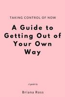 Taking Control of Now: A Guide to Getting Out of Your Own Way 1725973189 Book Cover