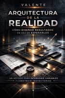 ARQUITECTURA DE LA REALIDAD: CÓMO DISEÑAR RESULTADOS EN VEZ DE ESPERARLOS (Spanish Edition) B0GP7R21C4 Book Cover