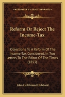 Reform Or Reject The Income-Tax: Objections To A Reform Of The Income-Tax Considered, In Two Letters To The Editor Of The Times (1853) 1240045085 Book Cover