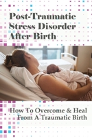 Post-Traumatic Stress Disorder After Birth: How To Overcome & Heal From A Traumatic Birth: Coping With Ptsd While Pregnant B095GSML7B Book Cover