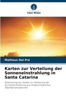 Karten zur Verteilung der Sonneneinstrahlung in Santa Catarina: Entwicklung von Karten zur Verteilung der Sonneneinstrahlung aus meteorologischen Oberflächenstationen 6205904926 Book Cover