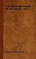 A Study Of The Gospel Of Our Savior - Vol I 1446510255 Book Cover