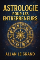 ASTROLOGIE POUR LES ENTREPRENEURS: Comment utiliser votre signe astrologique pour prendre de meilleures décisions commerciales grâce à une méthode ... lectures astrologiques fast (French Edition) B0FC28BNFS Book Cover