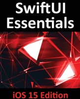 SwiftUI Essentials - iOS 15 Edition: Learn to Develop iOS Apps Using SwiftUI, Swift 5.5 and Xcode 13 1951442431 Book Cover