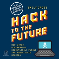 Hack to the Future: How World Governments Relentlessly Pursue and Domesticate Hackers B0DT3RN18V Book Cover