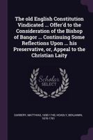 The Old English Constitution Vindicated ... Offer'd to the Consideration of the Bishop of Bangor ... Continuing Some Reflections Upon ... His Preservative, Or, Appeal to the Christian Laity 1378110935 Book Cover
