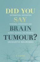 Did You Say Brain Tumour? (Acoustic Neuroma): Information, inspiration, personal experience and guided journalling prompts 1067633901 Book Cover