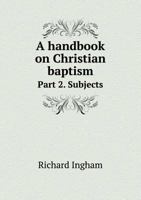 A Handbook on Christian Baptism Part 2. Subjects 5518486782 Book Cover