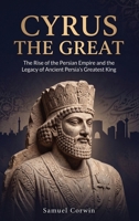 Cyrus the Great: The Rise of the Persian Empire and the Legacy of Ancient Persia's Greatest King (Iranian History) B0GYGWRVJ3 Book Cover