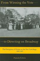 From Winning the Vote to Directing on Broadway: The Emergence of Women on the New York Stage, 1880-1927 0874130581 Book Cover
