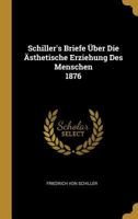 Schiller's Briefe �ber Die �sthetische Erziehung Des Menschen 1876 3847824422 Book Cover