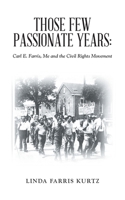 Those Few Passionate Years:: Carl E. Farris, Me and the Civil Rights Movement 1665782455 Book Cover