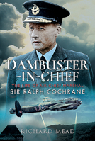 Dambuster-In-Chief: The Life of Air Chief Marshal Sir Ralph Cochrane 1526765071 Book Cover