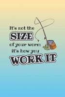 It's Not The Size Of Your Worm It's The Way You Work It: 6 x 9 Fishing Log Book For The Serious Fisherman 1077526229 Book Cover