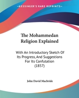 The Mohammedan Religion Explained: With An Introductory Sketch Of Its Progress, And Suggestions For Its Confutation 1165095718 Book Cover