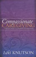 Compassionate Caregiving: Practical Help and Spiritual Encouragement 0764203711 Book Cover