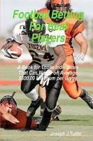 Football Betting For Real Players: A Book for Those Individuals That Can Wager on Average $500.00 Minimum per Game 1438231954 Book Cover