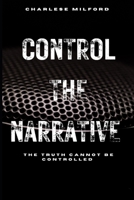 CONTROL THE NARRATIVE: THE TRUTH CANNOT BE CONTROLLED B0F3DQLYLK Book Cover