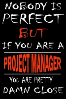 Nobody is perfect but if you'are a PROJECT MANAGER you're pretty damn close: This Journal is the new gift for PROJECT MANAGER it WILL Help you to organize your life and to work on your goals for girls 1661306209 Book Cover