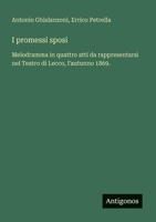 I promessi sposi: Melodramma in quattro atti da rappresentarsi nel Teatro di Lecco, l'autunno 1869. (Italian Edition) 3563213003 Book Cover