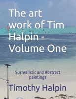 The art work of Tim Halpin Volume One: Surrealistic and Abstract paintings B0BM4BMCF1 Book Cover