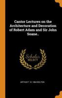 Cantor Lectures on the Architecture and Decoration of Robert Adam and Sir John Soane.. 1017722684 Book Cover