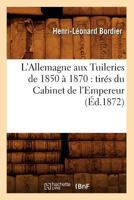 L'Allemagne Aux Tuileries de 1850 a 1870: Tira(c)S Du Cabinet de L'Empereur (A0/00d.1872) 2012676170 Book Cover