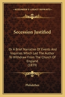 Secession Justified: Or A Brief Narrative Of Events And Inquiries Which Led The Author To Withdraw From The Church Of England 143749420X Book Cover