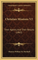 Christian Missions V2: Their Agents, And Their Results 1166623289 Book Cover