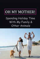 Oh My Mother!: Spending Holiday Time With My Family & Other Animals: My Holiday Story At Home B099C12JQ5 Book Cover