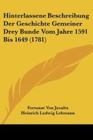 Hinterlassene Beschreibung Der Geschichte Gemeiner Drey Bunde Vom Jahre 1591 Bis 1649 (1781) 1166037541 Book Cover