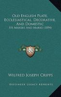 Old English plate: ecclesiastical, decorative, and domestic: its makers and marks 1143089855 Book Cover