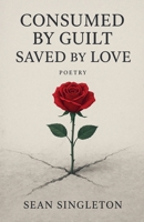 Consumed By Guilt, Saved By Love. B0GVW162MX Book Cover