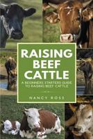 Raising Beef Cattle: A Beginner's Starters Guide to Raising Beef Cattle 1548891088 Book Cover