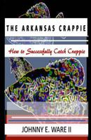 The Arkansas Crappie: How to Successfully Catch Crappie 194202259X Book Cover