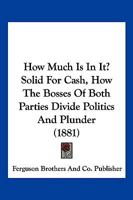 How Much Is In It? Solid For Cash, How The Bosses Of Both Parties Divide Politics And Plunder 112029620X Book Cover