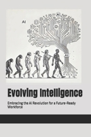 Evolving Intelligence: Embracing the AI Revolution for a Future-Ready Workforce 173943529X Book Cover