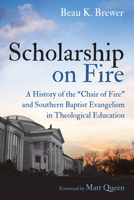 Scholarship on Fire: A History of the "Chair of Fire" and Southern Baptist Evangelism in Theological Education 166671058X Book Cover