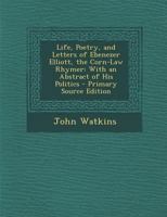 Life, Poetry, and Letters of Ebenezer Elliott, the Corn-law Rhymer, With an Abstract of His Politics 1015774148 Book Cover