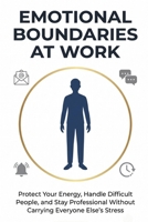 Emotional Boundaries at Work: Protect Your Energy, Handle Difficult People, and Stay Professional Without Carrying Everyone Else's Stress (The Better Work Life Series) B0H9X46N5Z Book Cover