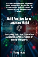 Build Your Own Large Language Model: Step-by-Step Code, Clear Explanations, and a Hands-On Path to Training GPT Models with PyTorch B0FPWSQ4BZ Book Cover