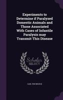 Experiments to Determine If Paralyzed Domestic Animals and Those Associated with Cases of Infantile Paralysis May Transmit This Disease 1359724842 Book Cover