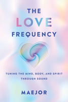 The Love Frequency: Tuning the Mind, Body, and Spirit Through Sound B0GZK1KC34 Book Cover