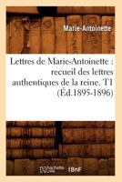 Lettres de Marie-Antoinette: Recueil Des Lettres Authentiques de La Reine. T1 (A0/00d.1895-1896) 2012581943 Book Cover