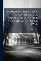 Memoir Of The Life Of The Rev. Francis A. Baker, Priest Of The Congregation Of St. Paul 1246751399 Book Cover