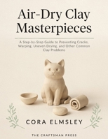 Air-Dry Clay Masterpieces: A Step-by-Step Guide to Preventing Cracks, Warping, Uneven Drying, and Other Common Clay Problems B0HDFS7ZYD Book Cover